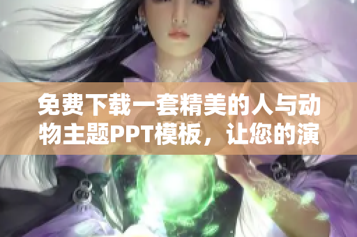 免费下载一套精美的人与动物主题PPT模板，让您的演示更吸引人