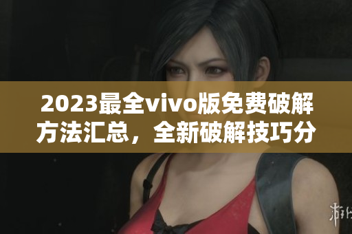 2023最全vivo版免费破解方法汇总，全新破解技巧分享