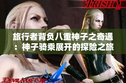 旅行者背负八重神子之奇遇：神子骑乘展开的探险之旅！