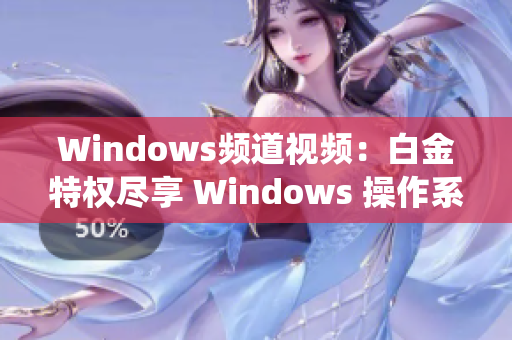 Windows频道视频：白金特权尽享 Windows 操作系统新功能详解