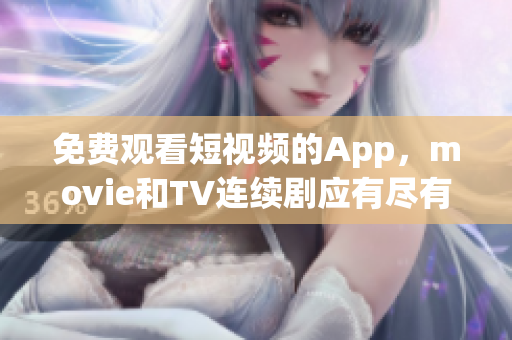 免费观看短视频的App，movie和TV连续剧应有尽有