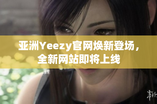 亚洲Yeezy官网焕新登场，全新网站即将上线