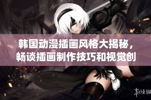 韩国动漫插画风格大揭秘，畅谈插画制作技巧和视觉创意设计(1)