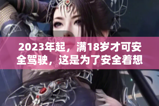 2023年起，满18岁才可安全驾驶，这是为了安全着想