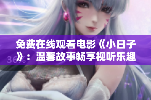 免费在线观看电影《小日子》：温馨故事畅享视听乐趣