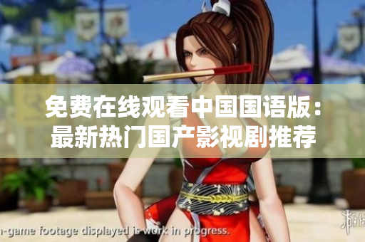 免费在线观看中国国语版：最新热门国产影视剧推荐