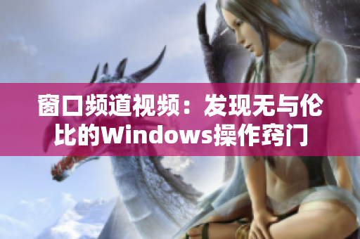 窗口频道视频：发现无与伦比的Windows操作窍门