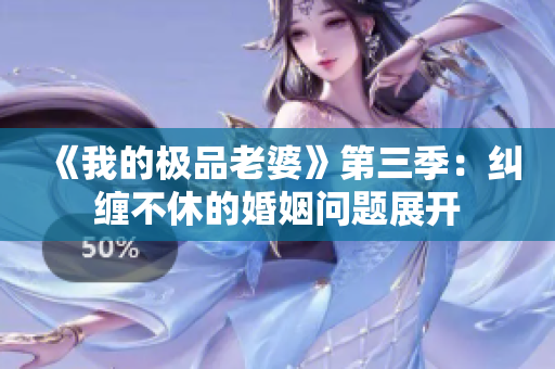 《我的极品老婆》第三季：纠缠不休的婚姻问题展开