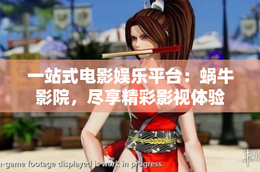 一站式电影娱乐平台：蜗牛影院，尽享精彩影视体验