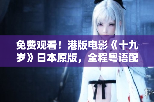免费观看！港版电影《十九岁》日本原版，全程粤语配音