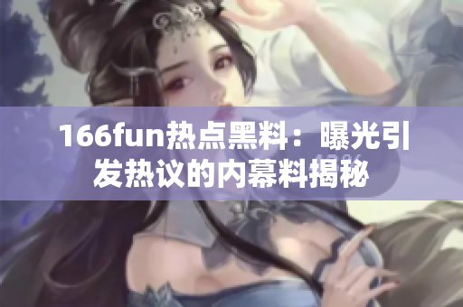 166fun热点黑料：曝光引发热议的内幕料揭秘