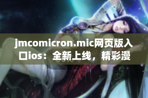 jmcomicron.mic网页版入口ios：全新上线，精彩漫画尽在掌握(1)