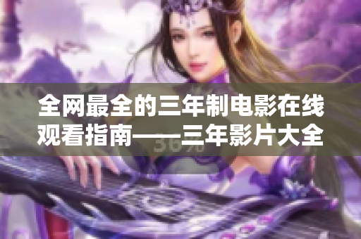 全网最全的三年制电影在线观看指南——三年影片大全！