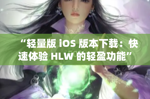 “轻量版 iOS 版本下载：快速体验 HLW 的轻盈功能”(1)