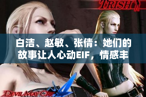 白洁、赵敏、张倩：她们的故事让人心动EIF，情感丰富三姐妹如何书写自己的命运？