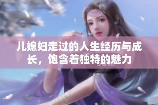 儿媳妇走过的人生经历与成长，饱含着独特的魅力