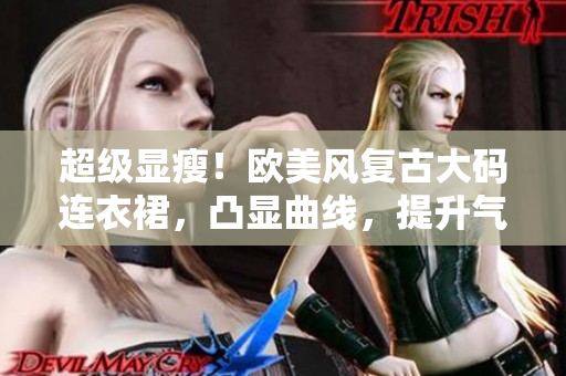 超级显瘦！欧美风复古大码连衣裙，凸显曲线，提升气场！