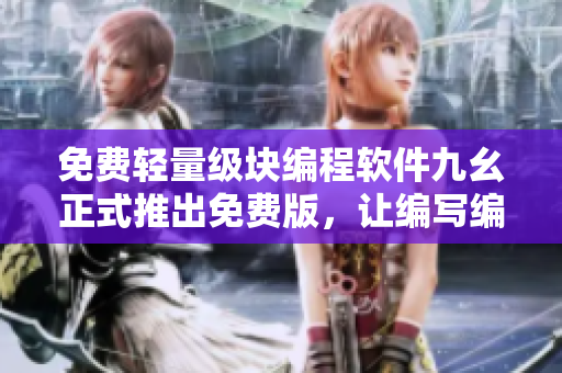 免费轻量级块编程软件九幺正式推出免费版，让编写编程更简单