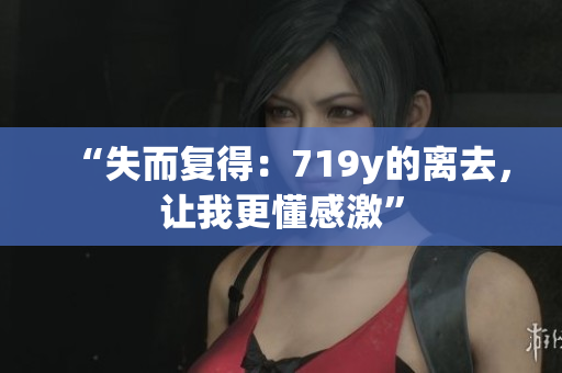 “失而复得：719y的离去，让我更懂感激”