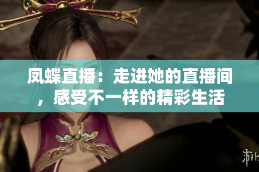 凤蝶直播：走进她的直播间，感受不一样的精彩生活