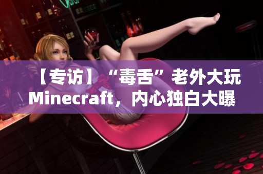 【专访】“毒舌”老外大玩Minecraft，内心独白大曝光