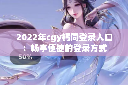 2022年cgy钙同登录入口：畅享便捷的登录方式