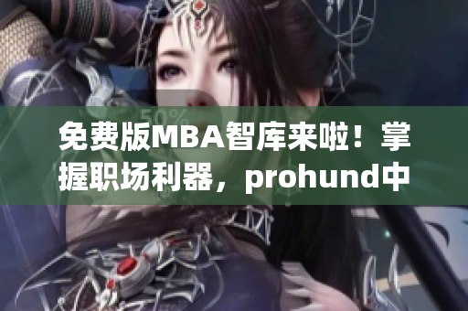 免费版MBA智库来啦！掌握职场利器，prohund中国助您开启智慧之门(1)