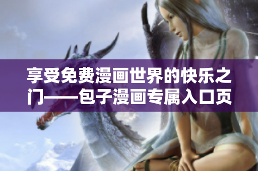 享受免费漫画世界的快乐之门——包子漫画专属入口页面
