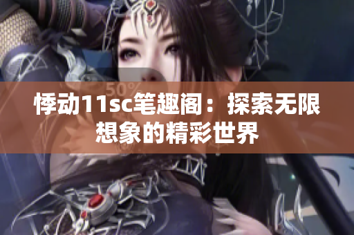 悸动11sc笔趣阁：探索无限想象的精彩世界