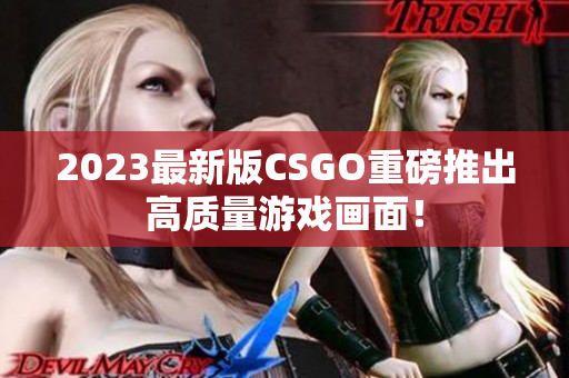 2023最新版CSGO重磅推出高质量游戏画面！