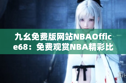 九幺免费版网站NBAOffice68：免费观赏NBA精彩比赛