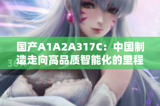 国产A1A2A317C：中国制造走向高品质智能化的里程碑