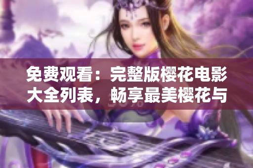 免费观看：完整版樱花电影大全列表，畅享最美樱花与感人电影！