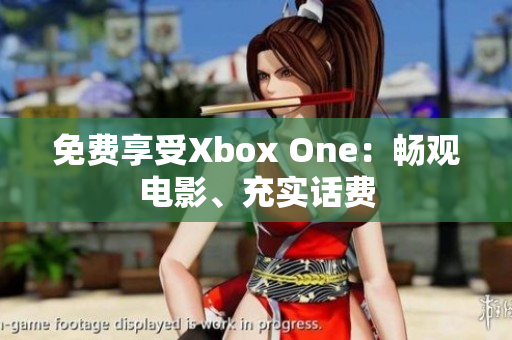 免费享受Xbox One：畅观电影、充实话费