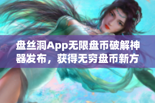 盘丝洞App无限盘币破解神器发布，获得无穷盘币新方法大揭秘(1)