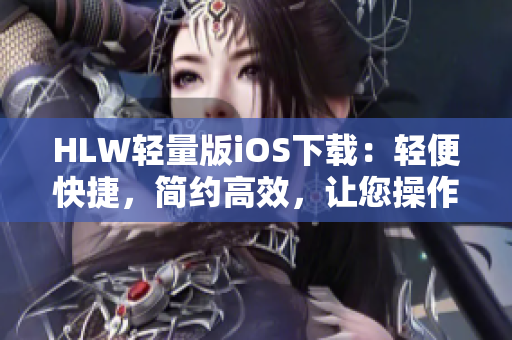 HLW轻量版iOS下载：轻便快捷，简约高效，让您操作更便利