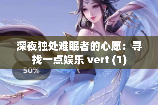 深夜独处难眠者的心愿：寻找一点娱乐 vert (1)