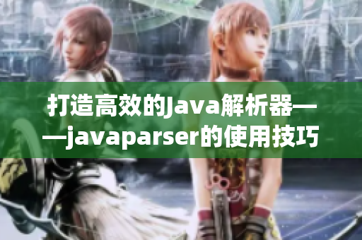 打造高效的Java解析器——javaparser的使用技巧