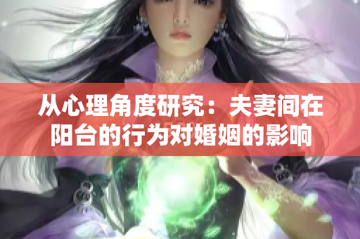 从心理角度研究：夫妻间在阳台的行为对婚姻的影响