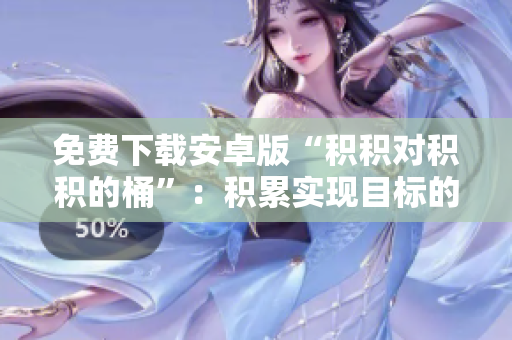 免费下载安卓版“积积对积积的桶”：积累实现目标的助力