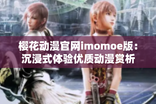 樱花动漫官网imomoe版：沉浸式体验优质动漫赏析