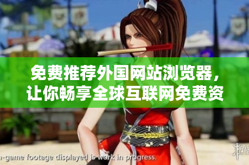 免费推荐外国网站浏览器，让你畅享全球互联网免费资源