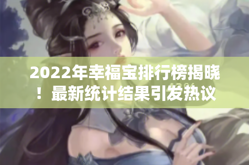 2022年幸福宝排行榜揭晓！最新统计结果引发热议