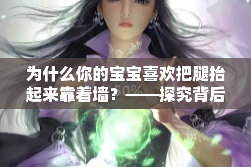 为什么你的宝宝喜欢把腿抬起来靠着墙？——探究背后的原因和影响！