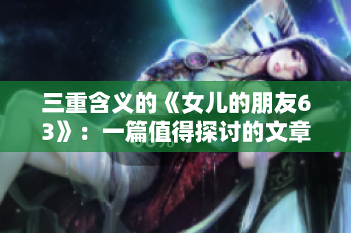 三重含义的《女儿的朋友63》：一篇值得探讨的文章