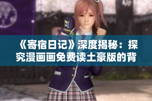 《寄宿日记》深度揭秘：探究漫画画免费读土豪版的背后真相！
