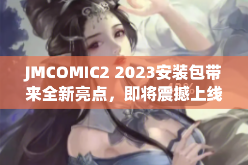 JMCOMIC2 2023安装包带来全新亮点，即将震撼上线！