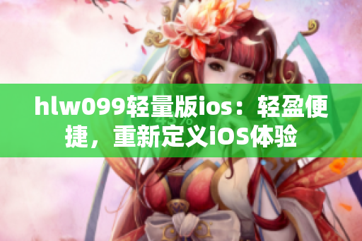 hlw099轻量版ios：轻盈便捷，重新定义iOS体验