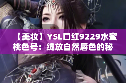 【美妆】YSL口红9229水蜜桃色号：绽放自然唇色的秘密