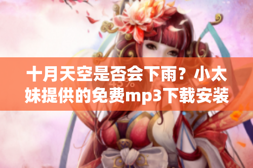 十月天空是否会下雨？小太妹提供的免费mp3下载安装大全